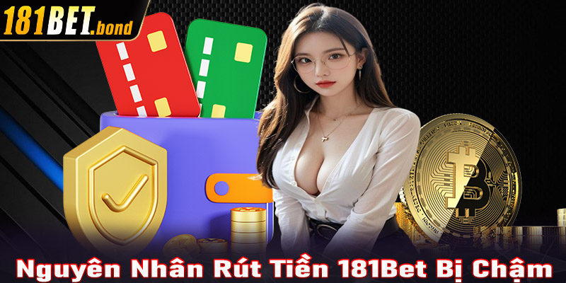 Một số nguyên nhân dẫn đến việc rút tiền 181Bet bị chậm 