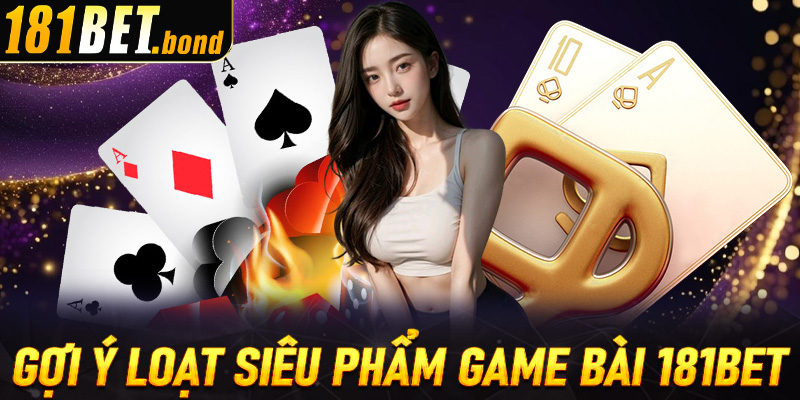Gợi ý loạt siêu phẩm game bài 181bet cho hội viên tận hưởng