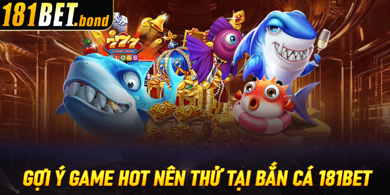Gợi ý những game hot nên thử cùng bắn cá 181bet